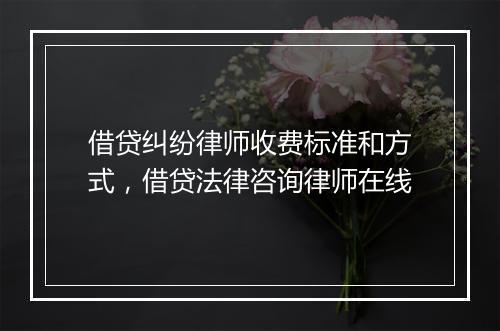 借贷纠纷律师收费标准和方式，借贷法律咨询律师在线