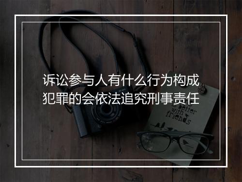 诉讼参与人有什么行为构成犯罪的会依法追究刑事责任