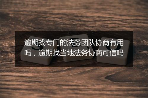 逾期找专门的法务团队协商有用吗，逾期找当地法务协商可信吗