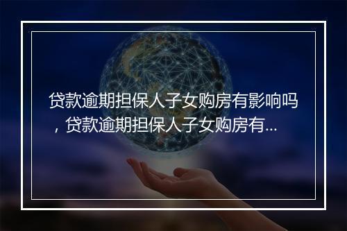 贷款逾期担保人子女购房有影响吗，贷款逾期担保人子女购房有影响吗
