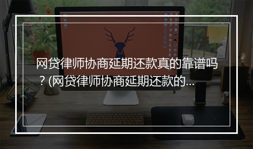 网贷律师协商延期还款真的靠谱吗？(网贷律师协商延期还款的优缺点) 副本