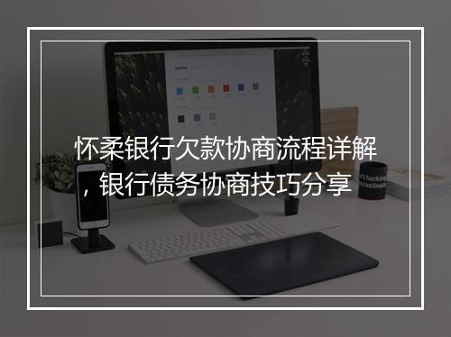 怀柔银行欠款协商流程详解，银行债务协商技巧分享