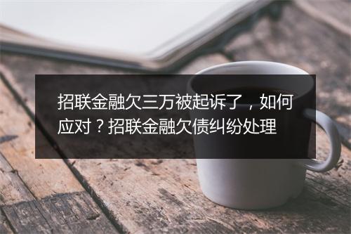 招联金融欠三万被起诉了，如何应对？招联金融欠债纠纷处理