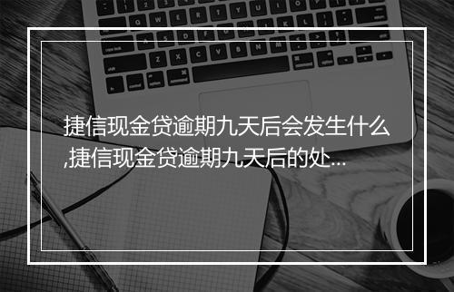 捷信现金贷逾期九天后会发生什么,捷信现金贷逾期九天后的处罚措施