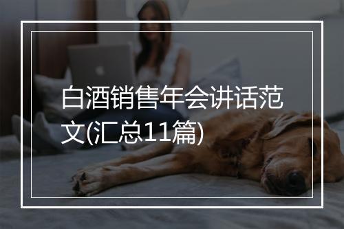 白酒销售年会讲话范文(汇总11篇)