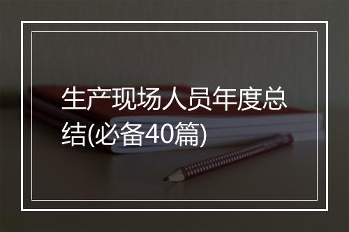 生产现场人员年度总结(必备40篇)