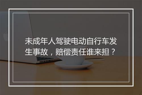 未成年人驾驶电动自行车发生事故，赔偿责任谁来担？