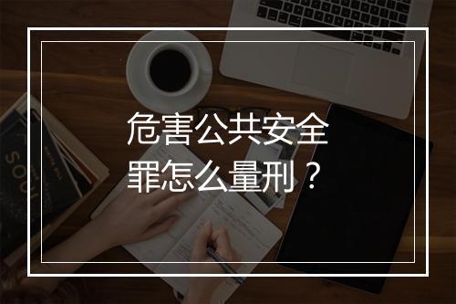 危害公共安全罪怎么量刑？
