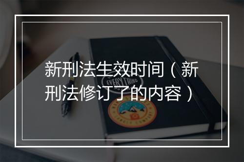 新刑法生效时间（新刑法修订了的内容）