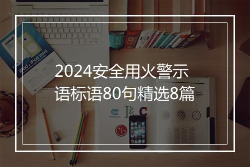 2024安全用火警示语标语80句精选8篇