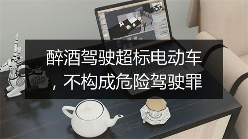 醉酒驾驶超标电动车，不构成危险驾驶罪