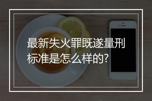 最新失火罪既遂量刑标准是怎么样的?