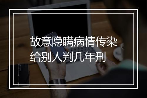 故意隐瞒病情传染给别人判几年刑