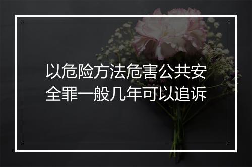 以危险方法危害公共安全罪一般几年可以追诉