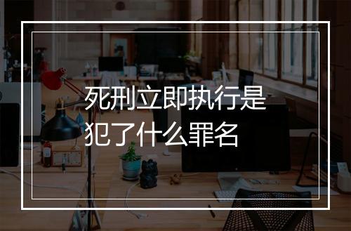 死刑立即执行是犯了什么罪名