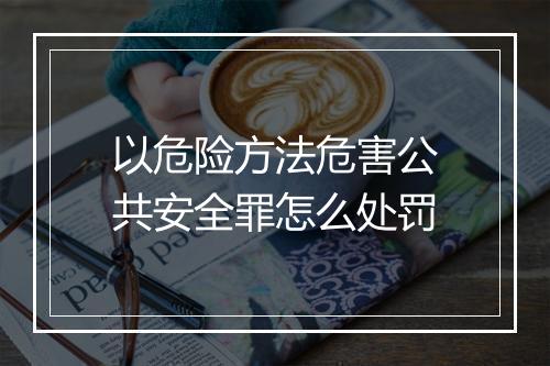 以危险方法危害公共安全罪怎么处罚