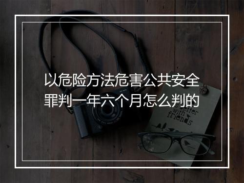 以危险方法危害公共安全罪判一年六个月怎么判的
