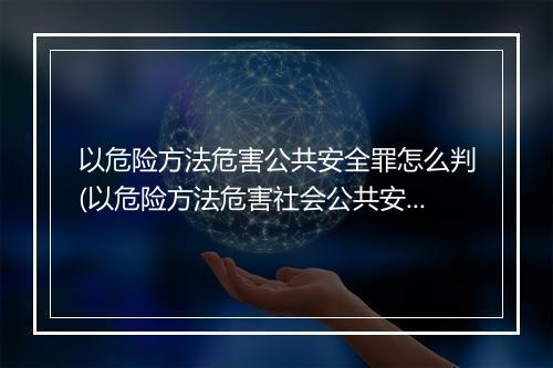 以危险方法危害公共安全罪怎么判(以危险方法危害社会公共安全罪)