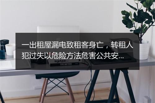 一出租屋漏电致租客身亡，转租人犯过失以危险方法危害公共安全罪被判刑！