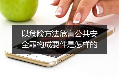 以危险方法危害公共安全罪构成要件是怎样的