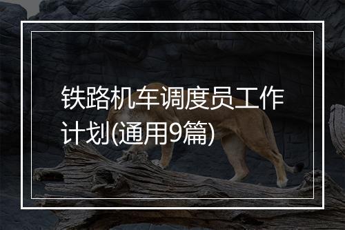 铁路机车调度员工作计划(通用9篇)