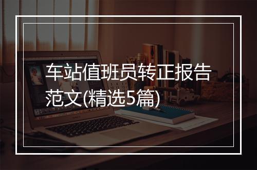 车站值班员转正报告范文(精选5篇)