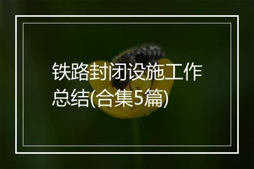 铁路封闭设施工作总结(合集5篇)