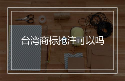 台湾商标抢注可以吗