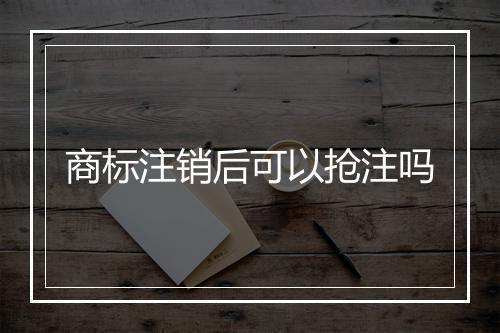 商标注销后可以抢注吗