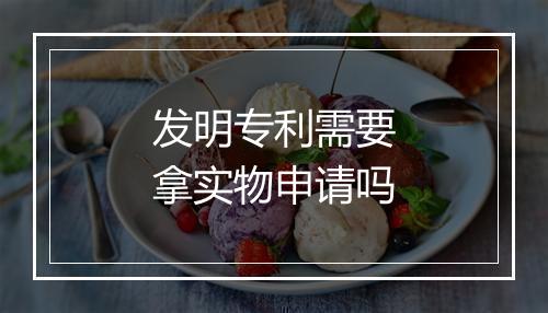 发明专利需要拿实物申请吗