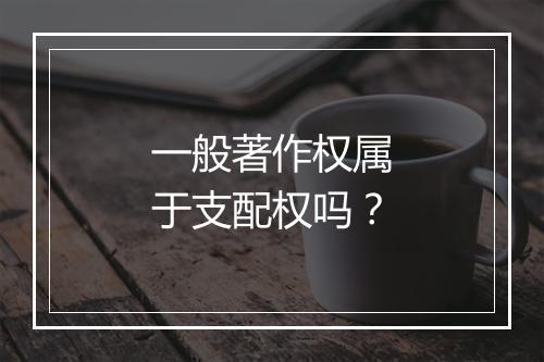 一般著作权属于支配权吗？
