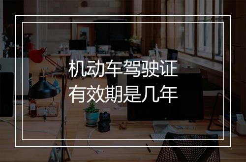 机动车驾驶证有效期是几年