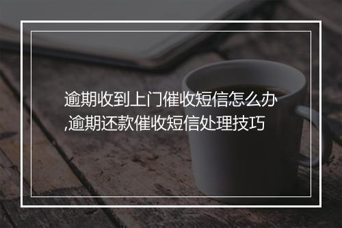 逾期收到上门催收短信怎么办,逾期还款催收短信处理技巧
