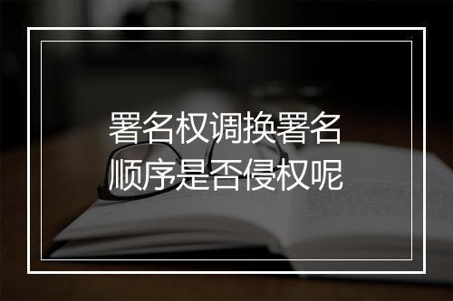 署名权调换署名顺序是否侵权呢