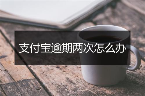 支付宝逾期两次怎么办