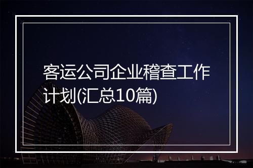 客运公司企业稽查工作计划(汇总10篇)