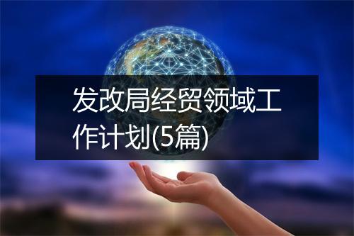 发改局经贸领域工作计划(5篇)