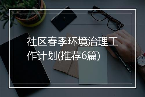 社区春季环境治理工作计划(推荐6篇)