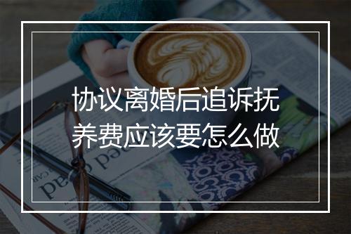 协议离婚后追诉抚养费应该要怎么做