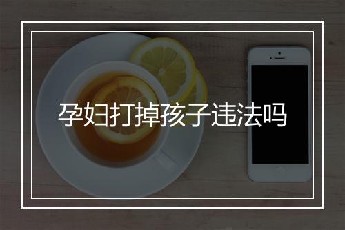 孕妇打掉孩子违法吗