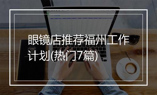 眼镜店推荐福州工作计划(热门7篇)