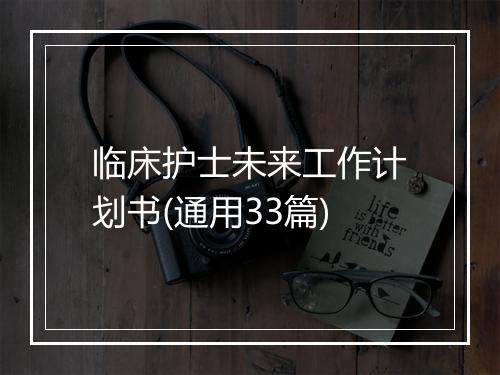 临床护士未来工作计划书(通用33篇)