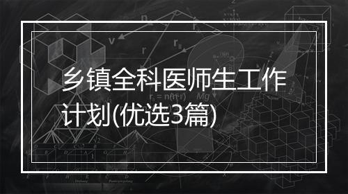 乡镇全科医师生工作计划(优选3篇)