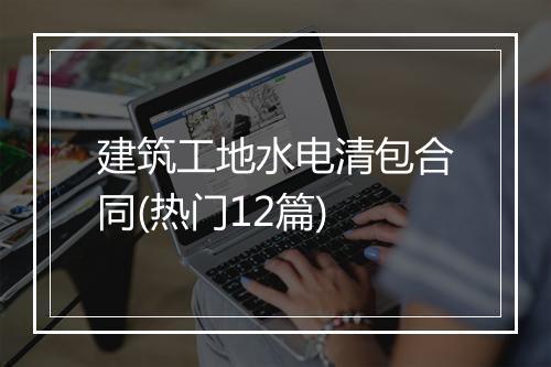 建筑工地水电清包合同(热门12篇)
