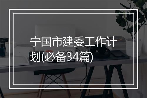 宁国市建委工作计划(必备34篇)