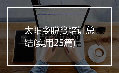 太阳乡脱贫培训总结(实用25篇)