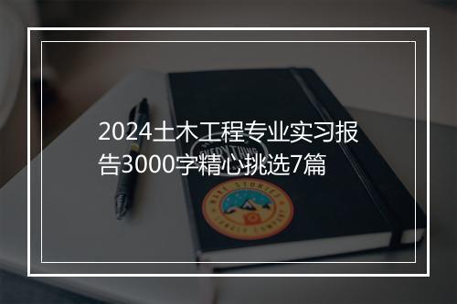 2024土木工程专业实习报告3000字精心挑选7篇