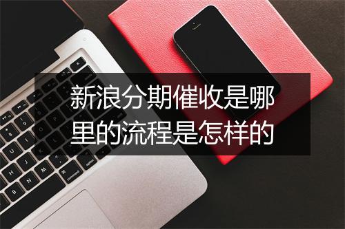 新浪分期催收是哪里的流程是怎样的