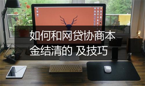 如何和网贷协商本金结清的 及技巧