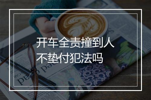 开车全责撞到人不垫付犯法吗